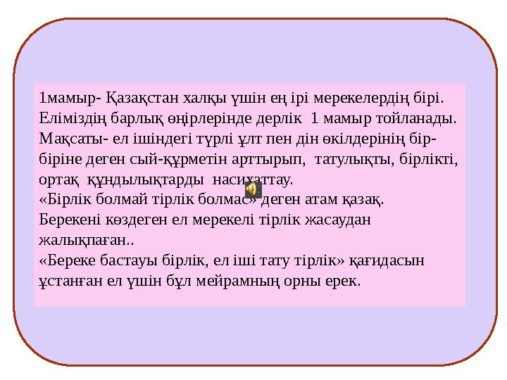 1мамыр- Қазақстан халқы үшін ең ірі мерекелердің бірі. Еліміздің барлық өңірлерінде дерлік 1 мамыр тойланады. Мақсаты- ел іші