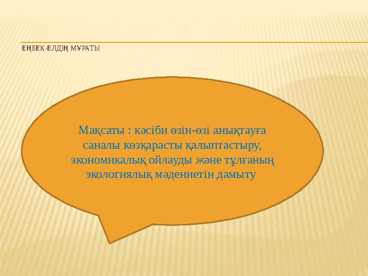 ЕҢБЕК-ЕЛДІҢ МҰРАТЫ Мақсаты : кәсіби өзін-өзі анықтауға саналы көзқарасты қалыптастыру, экономикалық ойлауды және тұлғаның э