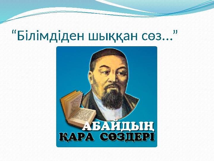 “ Білімдіден шыққан сөз...”