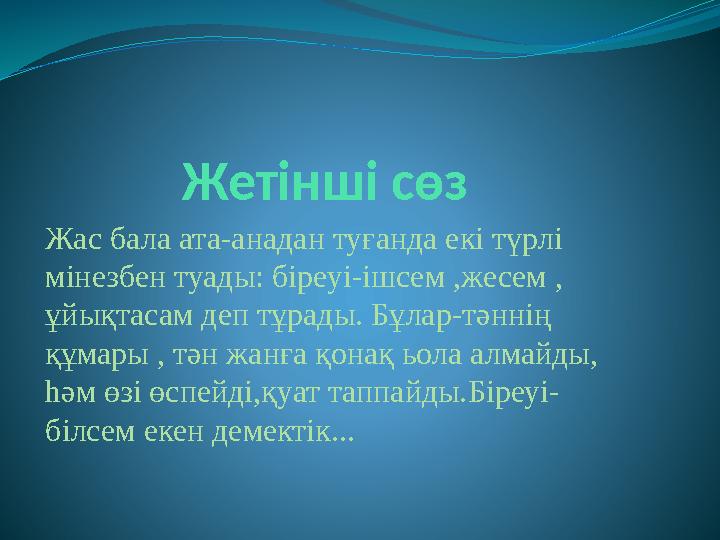 Жетінші сөз Жас бала ата-анадан туғанда екі түрлі мінезбен туады: біреуі-ішсем ,жесем , ұйықтасам деп тұрады. Бұла