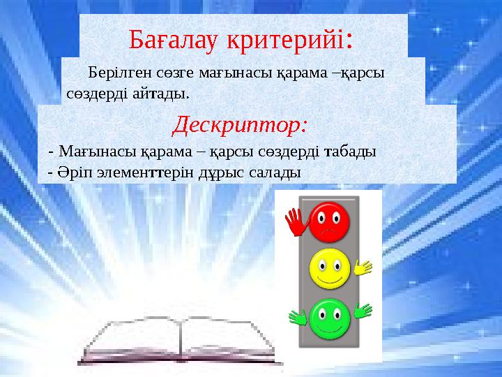 Бағалау критерийі : Берілген сөзге мағынасы қарама –қарсы сөздерді айтады. Дескриптор: - Мағынасы қарама – қарсы с