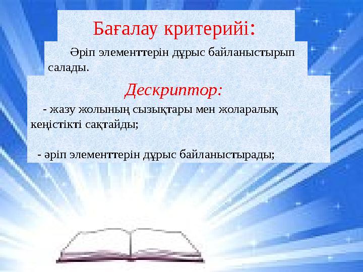 Бағалау критерийі : Әріп элементтерін дұрыс байланыстырып салады. Дескриптор: - жазу жолының сызықтары мен жол