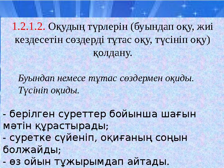 1.2.1.2. Оқудың түрлерін (буындап оқу, жиі кездесетін сөздерді тұтас оқу, түсініп оқу) қолдану. Буындап немесе тұтас с