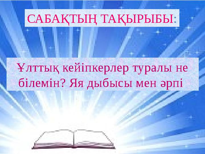 Ұлттық кейіпкерлер туралы не білемін? Яя дыбысы мен әрпі САБАҚТЫҢ ТАҚЫРЫБЫ :