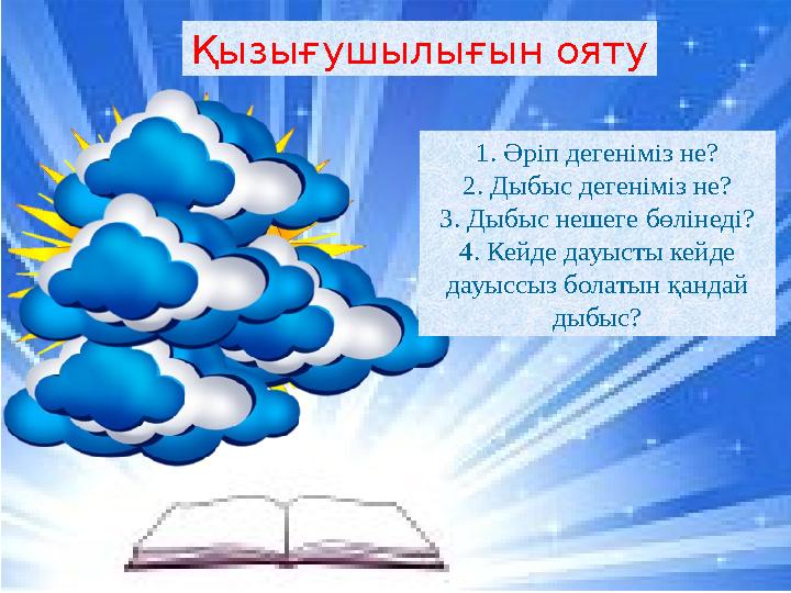 Қызығушылығын ояту 1. Әріп дегеніміз не? 2. Дыбыс дегеніміз не? 3. Дыбыс нешеге бөлінеді? 4. Кейде дауысты кейде дауыссыз бола