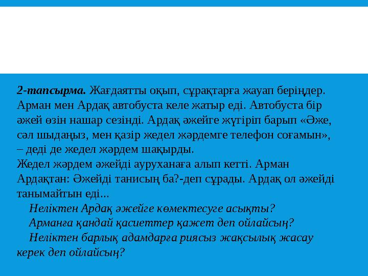 2-тапсырма. Жағдаятты оқып, сұрақтарға жауап беріңдер. Арман мен Ардақ автобуста келе жатыр еді. Автобуста бір әжей ө зін на