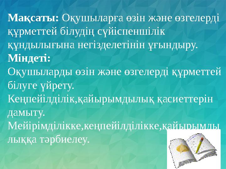 Мақсаты: Оқушыларға өзін және өзгелерді құрметтей білудің сүйіспеншілік құндылығына негізделетінін ұғындыру. Міндеті: Оқушыла