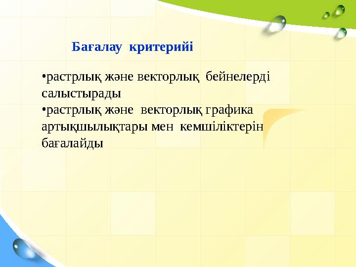 Бағалау критерийі • растрлық және векторлық бейнелерді салыстырады • растрлық және векторлық графика артықшылықтары мен к