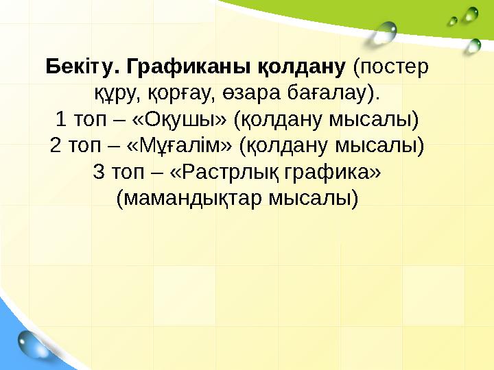 Бекіту . Графиканы қолдану ( постер құру, қорғау, өзара бағалау). 1 топ – «Оқушы» (қолдану мысалы) 2 топ – «Мұғалім» (қол