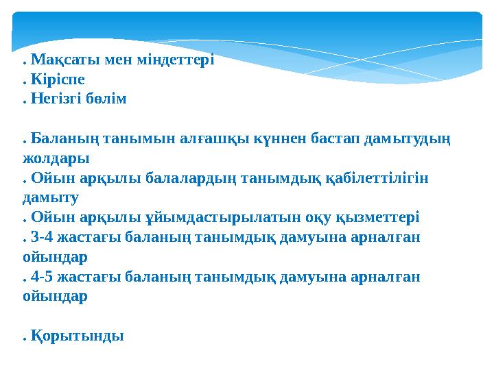 . Мақсаты мен міндеттері . Кіріспе . Негізгі бөлім . Баланың танымын алғашқы күннен бастап дамытудың жолдары . Ойын арқылы бала