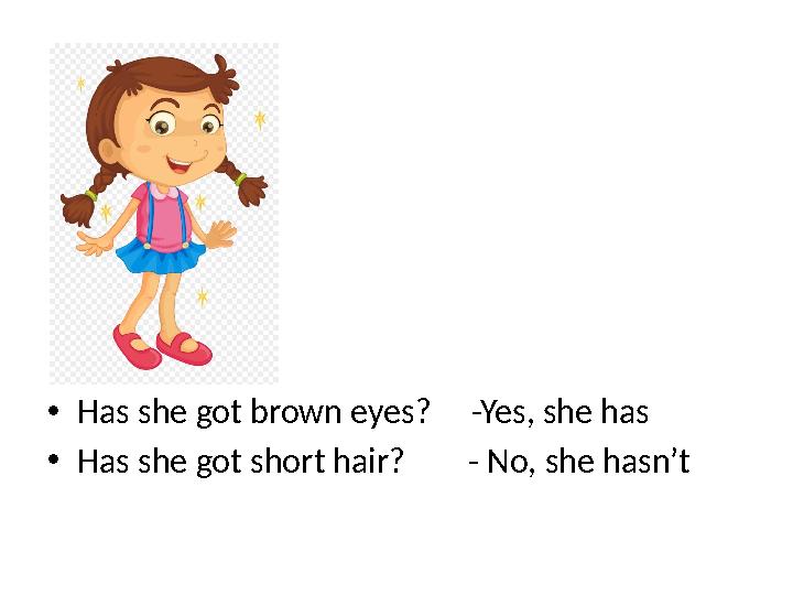 • Has she got brown eyes? -Yes, she has • Has she got short hair? - No, she hasn’t