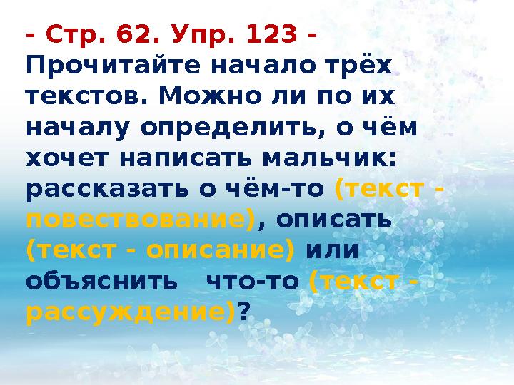 - С тр. 62. Упр. 123 - Прочитайте начало трёх текстов. Можно ли по их началу определить, о чём хочет написать мальчик: