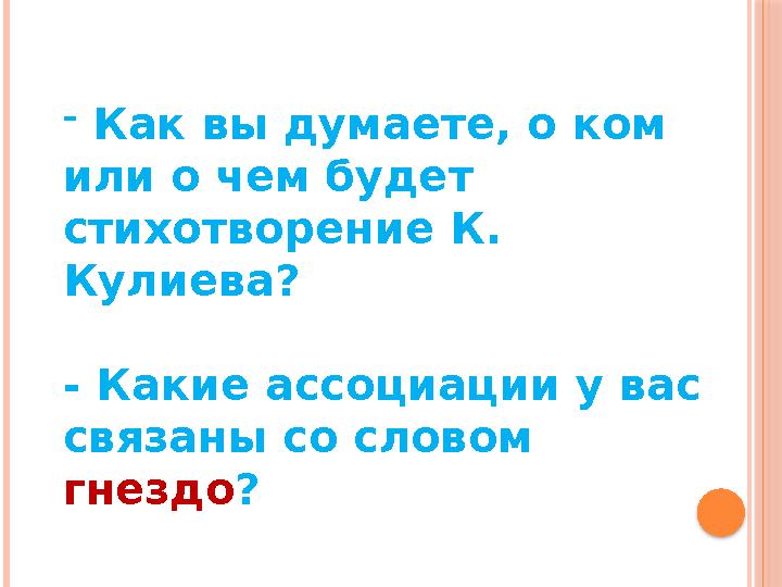 - Как вы думаете, о ком или о чем будет стихотворение К. Кулиева? - Какие ассоциации у вас связаны со словом гнездо ?