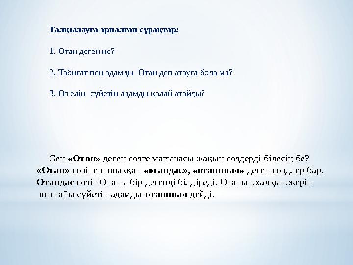 Талқылауға арналған сұрақтар: 1. Отан деген не? 2. Табиғат пен адамды Отан деп атауға бола ма? 3. Өз елін сүйетін адамды қалай