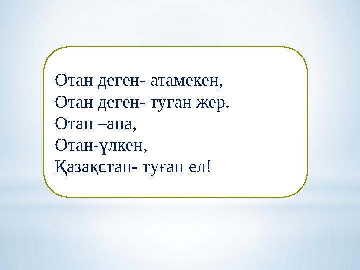 Отан деген- атамекен, Отан деген- туған жер. Отан –ана, Отан-үлкен, Қазақстан- туған ел!