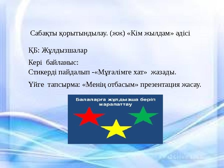 ҚБ: Жұлдызшалар Кері байланыс: Стикерді пайдалып -«Мұғалімге хат» жазады. Үйге тапсырма: «Менің отбасым» презентация жа