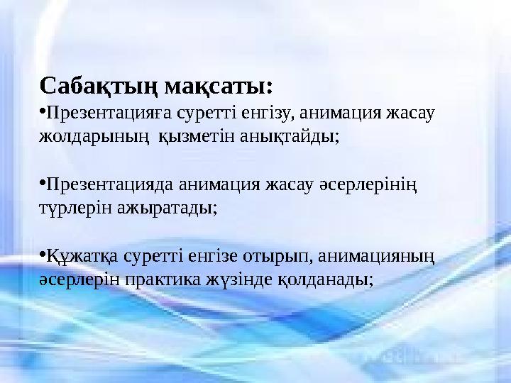 Сабақтың мақсаты: • Презентацияға суретті енгізу, анимация жасау жолдарының қызметін анықтайды; • Презентацияда анимация жаса