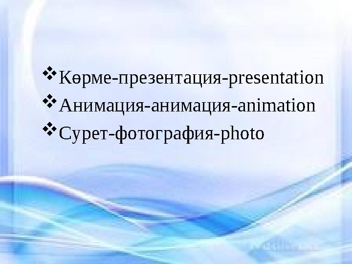  Көрме-презентация- presentation  Анимация-анимация- animation  Cурет-фотография- photo