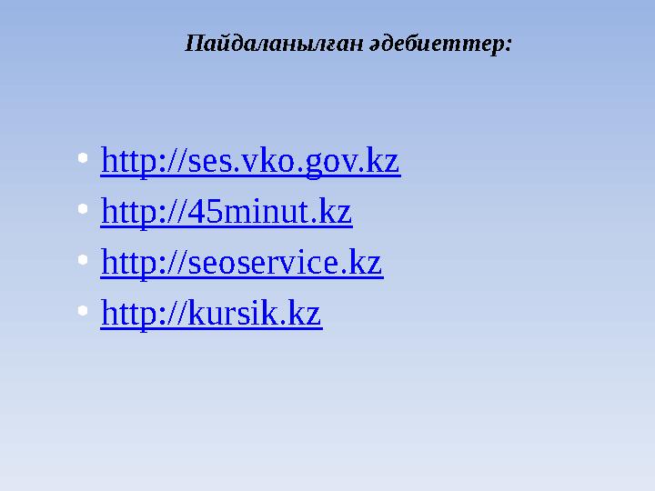 Пайдаланылған әдебиеттер: • http://ses.vko.gov.kz • http://45minut.kz • http://seoservice.kz • http://kursik.kz