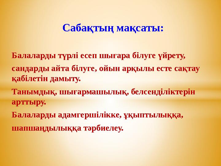 Сабақтың мақсаты: Балаларды түрлі есеп шығара білуге үйрету, сандарды айта білуге, ойын арқылы ест