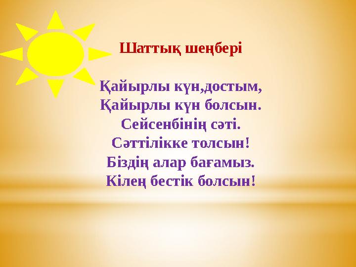 Шаттық шеңбері Қайырлы күн,достым, Қайырлы күн болсын. Сейсенбінің сәті. Сәттілікке толсын! Біздің алар бағамыз. Кілең бестік