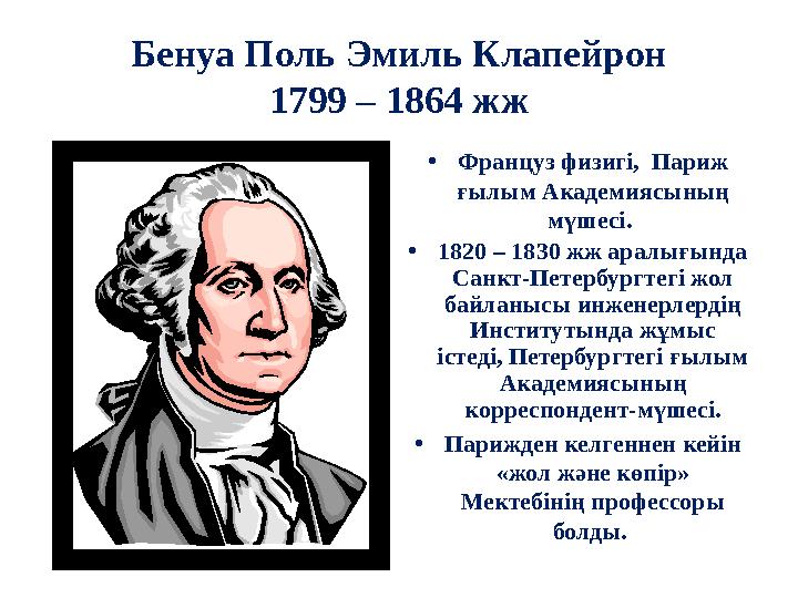 Бенуа Поль Эмиль Клапейрон 1799 – 1864 жж • Француз физигі, Париж ғылым Академиясының мүшесі. • 1820 – 1830 жж аралығында С