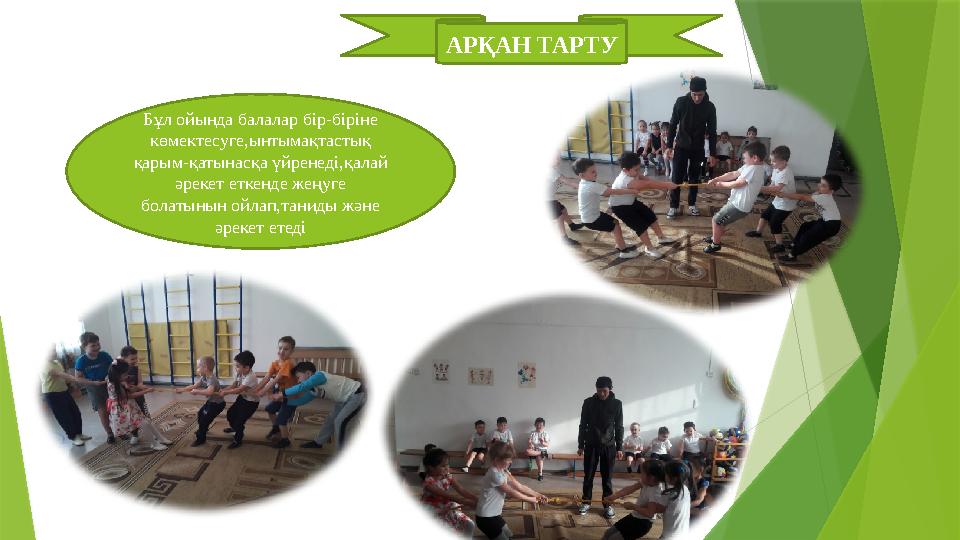 АРҚАН ТАРТУ Бұл ойында балалар бір-біріне көмектесуге,ынтымақтастық қарым-қатынасқа үйренеді,қалай әрекет еткенде жеңуге бол
