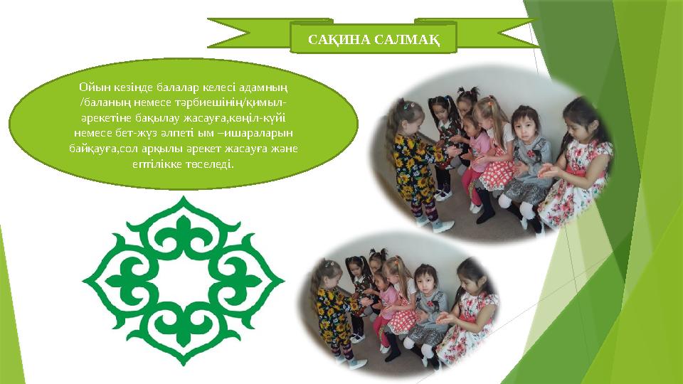 САҚИНА САЛМАҚ Ойын кезінде балалар келесі адамның /баланың немесе тәрбиешінің/қимыл- әрекетіне бақылау жасауға,көңіл-күйі неме