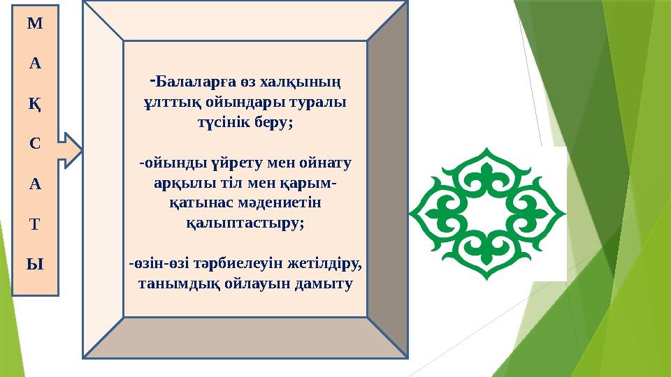 М А Қ С А Т Ы - Балаларға өз халқының ұлттық ойындары туралы түсінік беру ; - ойынды үйрету мен ойнату арқылы тіл мен қарым -