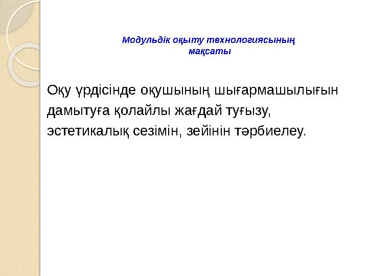 Модульдік оқыту технологиясының мақсаты Оқу үрдісінде оқушының шығармашылығын дамытуға қолайлы жағдай туғызу, эстетикалық