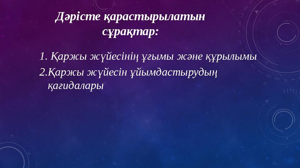 Дәрісте қарастырылатын сұрақтар: 1. Қаржы жүйесінің ұғымы және құрылымы 2.Қаржы жүйесін ұйымдастырудың қағидалары