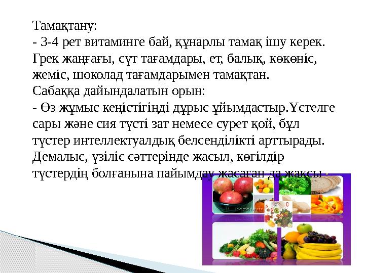 Тамақтану: - 3-4 рет витаминге бай, құнарлы тамақ ішу керек. Грек жаңғағы, сүт тағамдары, ет, балық, көкөніс, жеміс, шоколад т