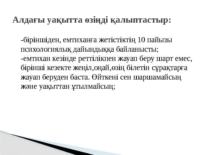 -біріншіден, емтиханға жетістіктің 10 пайызы психологиялық дайындыққа байланысты; -емтихан кезінде реттілікпен жауап беру ш