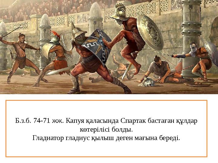 Б.з.б. 74-71 жж. Капуя қаласында Спартак бастаған құлдар көтерілісі болды. Гладиатор гладиус қылыш деген мағына береді.