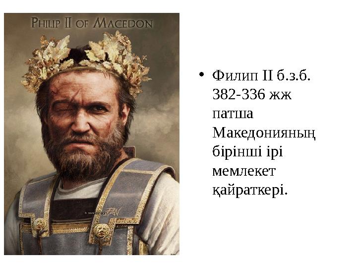 • Филип ІІ б.з.б. 382-336 жж патша Македонияның бірінші ірі мемлекет қайраткері.