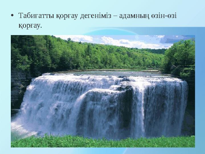 • Табиғатты қорғау дегеніміз – адамның өзін-өзі қорғау.