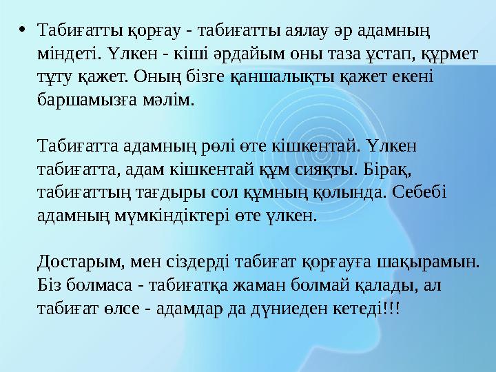 • Табиғатты қорғау - табиғатты аялау әр адамның міндеті. Үлкен - кіші әрдайым оны таза ұстап, құрмет тұту қажет. Оның бізге қа