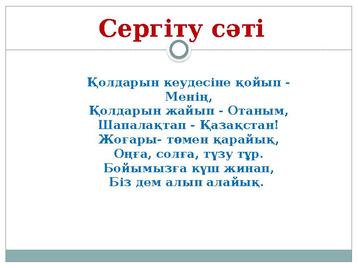 Сергіту сәті Қолдарын кеудесіне қойып - Менің, Қолдарын жайып - Отаным, Шапалақтап - Қазақстан! Жоғары- төмен қарайық, Оңға, со