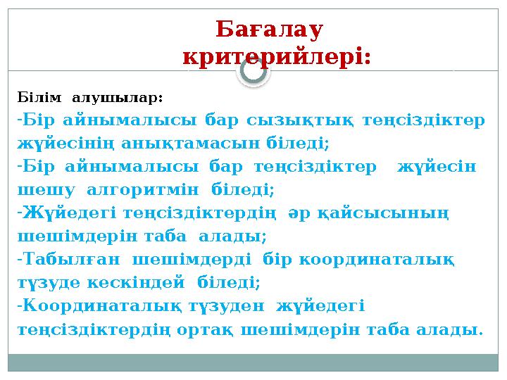 Бағалау критерийлері: Білім алушылар: - Бір айнымалысы бар сызықтық теңсіздіктер жүйесінің анықтамасын біледі; - Бір