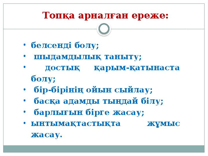 Топқа арналған ереже: • белсенді болу ; • шыдамдылық таныту ; • достық қарым-қатынаста болу ; • бір-бірінің ойын сыйлау