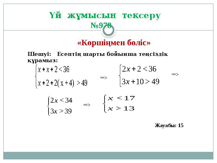 Үй жұмысын тексеру №978 Шешуі: Есептің шарты бойынша теңсіздік құрамыз:       49 > 4) + х(2 2