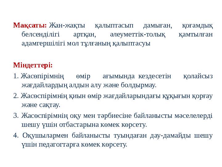 Мақсаты: Жан-жақты қалыптасып дамыған, қоғамдық белсенділігі артқан, әлеуметтік-толық қамтылған адамгершілігі мол тұлғ