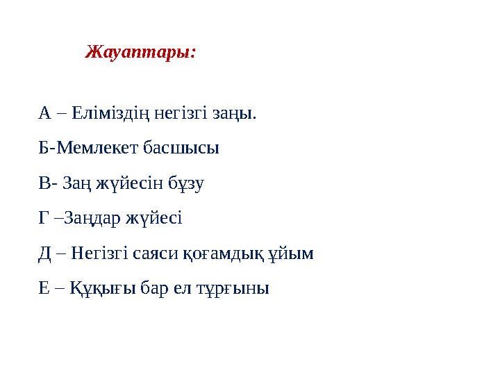 А – Еліміздің негізгі заңы. Б-Мемлекет басшысы В- Заң жүйесін бұзу Г –Заңдар жүйесі Д – Негізгі саяси қоғамдық ұйым Е – Құқығ