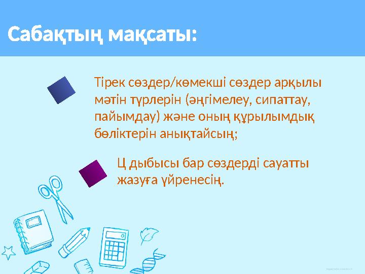 Сабақтың мақсаты: Тірек сөздер/көмекші сөздер арқылы мәтін түрлерін (әңгімелеу, сипаттау, пайымдау) және оның құрылымдық бөлі