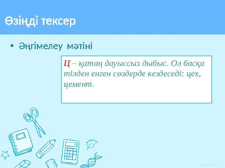 • Әңгімелеу мәтініӨзіңді тексер Ц – қатаң дауыссыз дыбыс. Ол басқа тілден енген сөздерде кездеседі: цех, цемент.