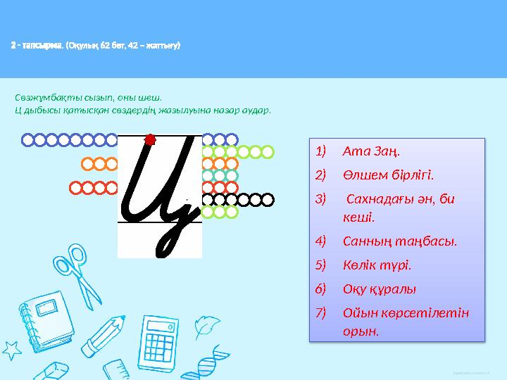 2 - тапсырма . (Оқулық 62 бет, 42 – жаттығу) Сөзжұмбақты сызып, оны шеш. Ц дыбысы қатысқан сөздердің жазылуына назар аудар. 1)