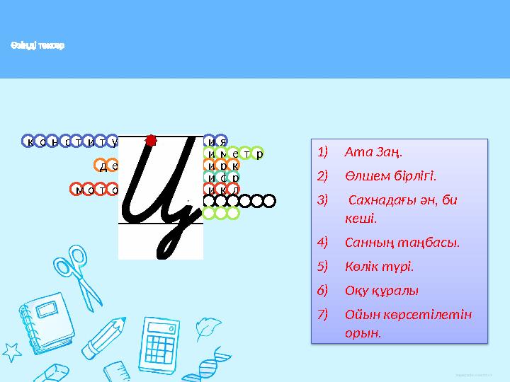 Өзіңді тексер 1) Ата Заң. 2) Өлшем бірлігі. 3) Сахнадағы ән, би кеші. 4) Санның таңбасы. 5) Көлік түрі. 6) Оқу құралы 7) Ой