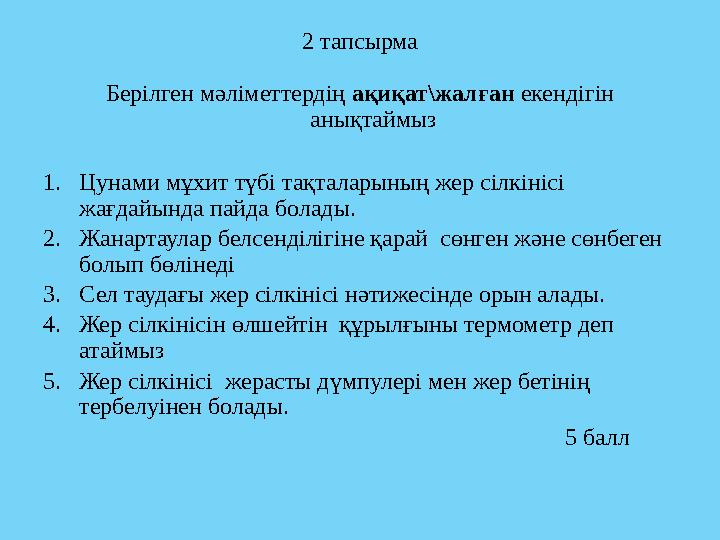 2 тапсырма Берілген мәліметтердің ақиқат\жалған екендігін анықтаймыз 1. Цунами мұхит түбі тақталарының жер сілкінісі жағдайы