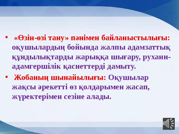 • «Өзін-өзі тану» пәнімен байланыстылығы: оқушылардың бойында жалпы адамзаттық құндылықтарды жарыққа шығару, рухани- адамгер