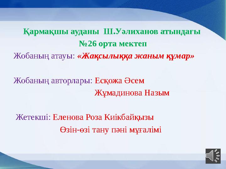 Қармақшы ауданы Ш.Уәлиханов атындағы № 26 орта мектеп Жобаның атауы: «Жақсылыққа жаным құмар» Жобаның авторлары: Есқожа